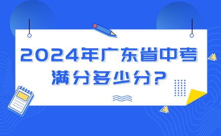 2024年廣東省中考滿分多少分?