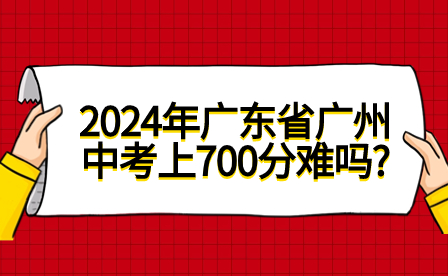 2024年廣東省廣州中考上700分難嗎?