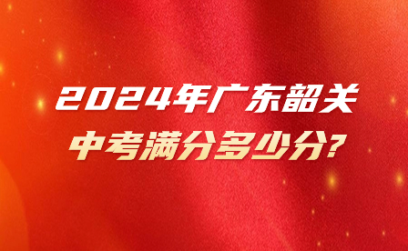 2024年廣東韶關(guān)中考滿分多少分?