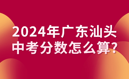 2024年廣東汕頭中考分?jǐn)?shù)怎么算?