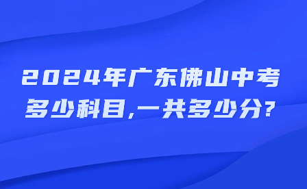 2024年廣東佛山中考多少科目,一共多少分?