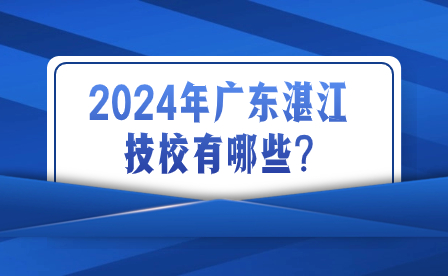 2024年廣東湛江技校有哪些?