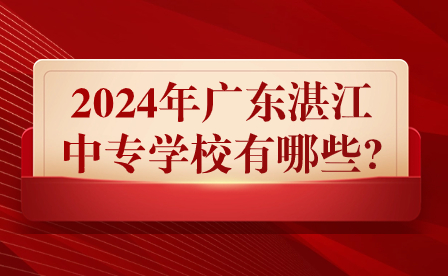 2024年廣東湛江中專學校有哪些?