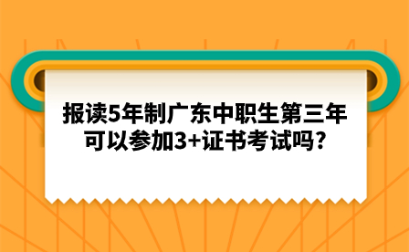 報讀5年制廣東中職生第三年可以參加3+證書考試嗎?