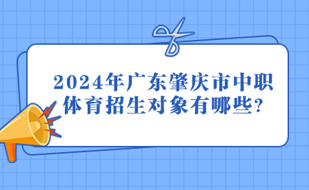 2024年廣東肇慶市中職體育招生對象有哪些?