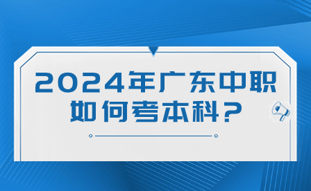 2024年廣東中職如何考本科?