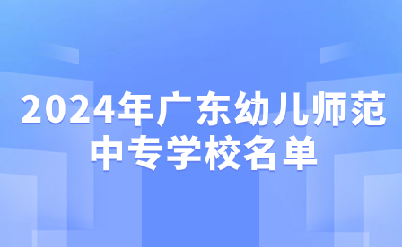 2024年廣東幼兒師范中專學校名單