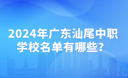 2024年廣東汕尾中職學校名單有哪些？