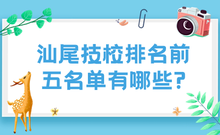 2024年汕尾技校排名前五名單有哪些?