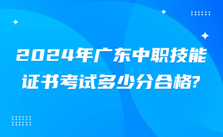 2024年廣東中職技能證書考試多少分合格?