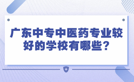 2024年廣東中專中醫藥專業較好的學校有哪些?