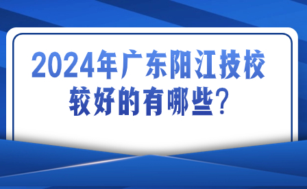 2024年廣東陽江技校較好的有哪些?