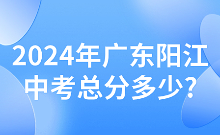 2024年廣東陽江中考總分多少?