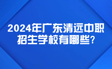 2024年廣東清遠中職招生學校有哪些?