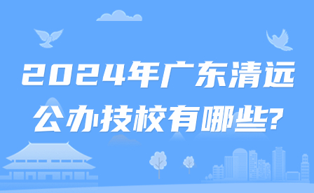 2024年廣東清遠公辦技校有哪些?