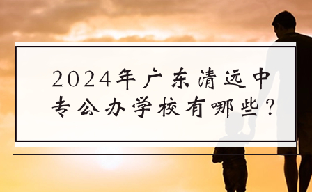 2024年廣東清遠中專公辦學校有哪些?