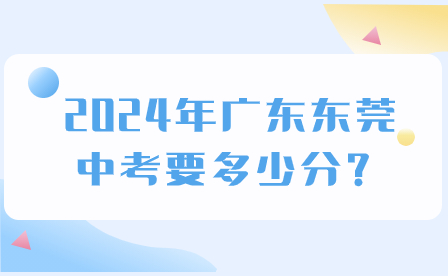 2024年廣東東莞中考要多少分？