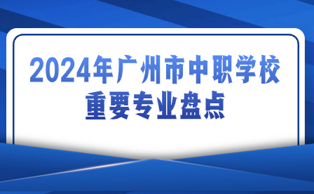 2024年廣州市中職學校重要專業盤點