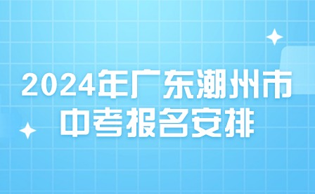 2024年廣東潮州市中考報名安排