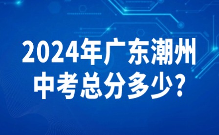 2024年廣東潮州中考總分多少?