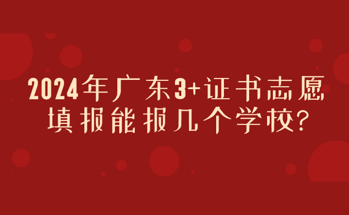 2024年廣東3+證書志愿填報能報幾個學校?