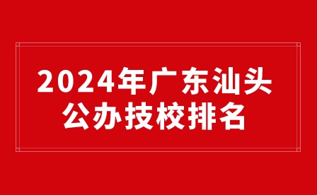 2024年廣東汕頭公辦技校排名