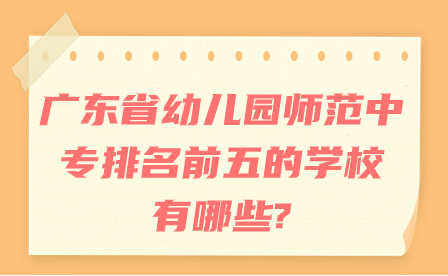 廣東省幼兒園師范中專排名前五的學校有哪些?
