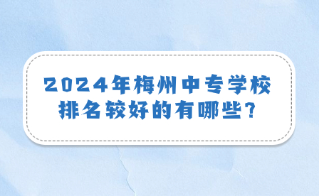 2024年梅州中專學校排名較好的有哪些?