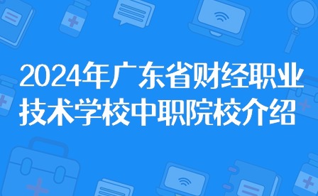 2024年廣東省財經職業技術學校中職院校介紹