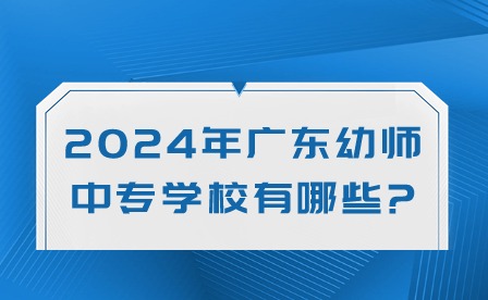 2024年廣東幼師中專學(xué)校有哪些?