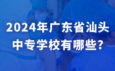 2024年廣東省汕頭中專學(xué)校有哪些?