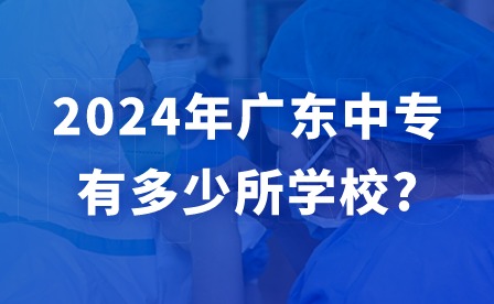 2024年廣東中專有多少所學校?
