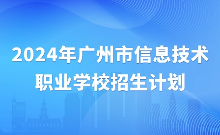 2024年廣州市信息技術(shù)職業(yè)學(xué)校招生計(jì)劃