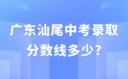 廣東汕尾中考錄取分數線多少?