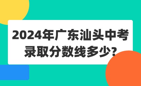 2024年廣東汕頭中考錄取分數(shù)線多少?