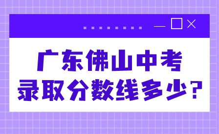 2024年廣東佛山中考錄取分?jǐn)?shù)線多少?
