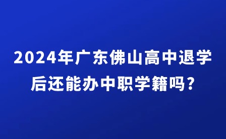 2024年廣東佛山高中退學后還能辦中職學籍嗎?