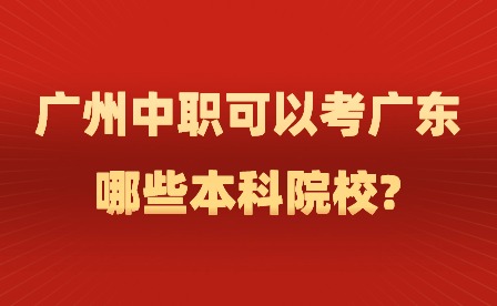 2024年廣州中職可以考廣東哪些本科院校?