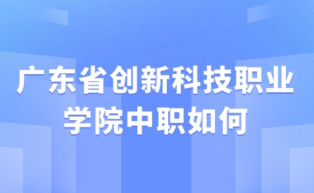 2024年廣東省創新科技職業學院中職如何?