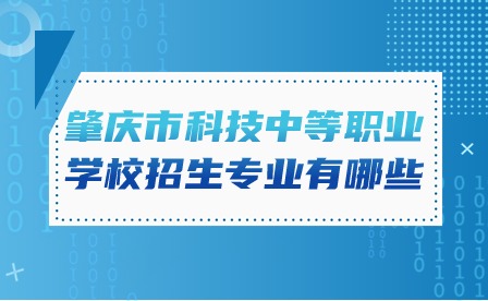2024年肇慶市科技中等職業學校招生專業有哪些?