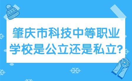 2024年肇慶市科技中等職業(yè)學(xué)校是公立還是私立?
