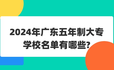 2024年廣東五年制大專學校名單有哪些?