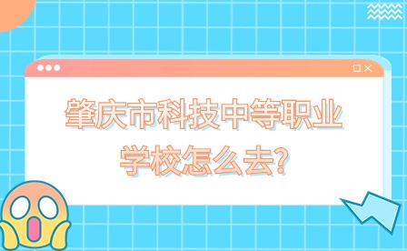 2024年肇慶市科技中等職業學校怎么去?