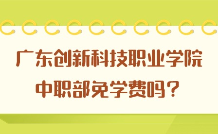 2024年廣東創新科技職業學院中職部免學費嗎?