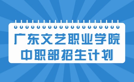 2024年廣東文藝職業學院中職部招生計劃