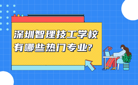 深圳智理技工學校有哪些熱門專業?
