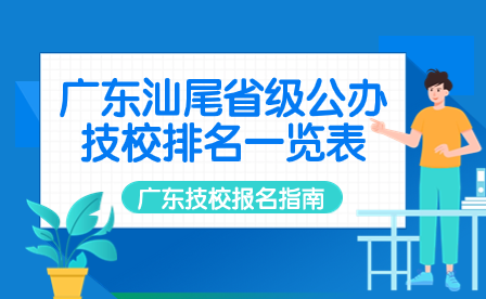 廣東技校報(bào)名指導(dǎo):廣東汕尾省級公辦技校排名一覽表