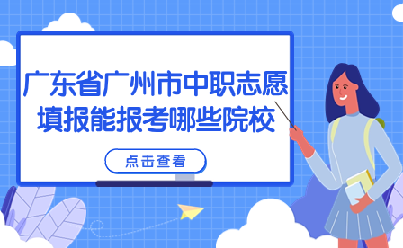廣東省廣州市中職志愿填報能報考哪些院校