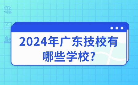 2024年廣東技校有哪些學校?