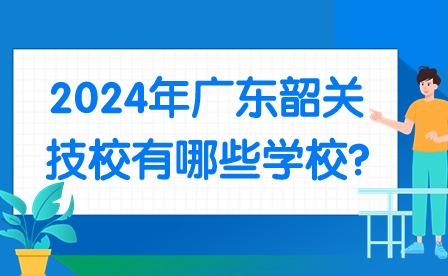 2024年廣東韶關(guān)技校有哪些學(xué)校?